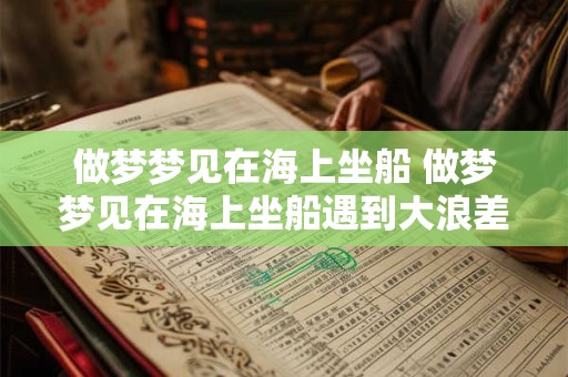 做梦梦见在海上坐船 做梦梦见在海上坐船遇到大浪差点翻船