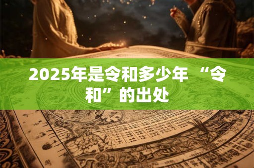 2025年是令和多少年 “令和”的出处