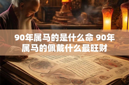90年属马的是什么命 90年属马的佩戴什么最旺财