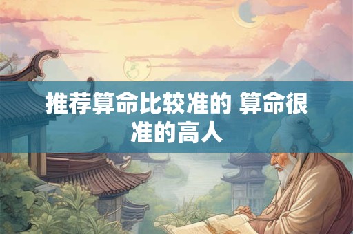 详细阅读:推荐算命比较准的 算命很准的高人 推荐算命比较准的 算命很准的高人