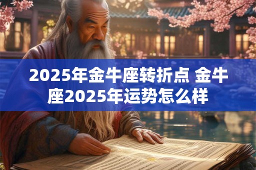 2025年金牛座转折点 金牛座2025年运势怎么样