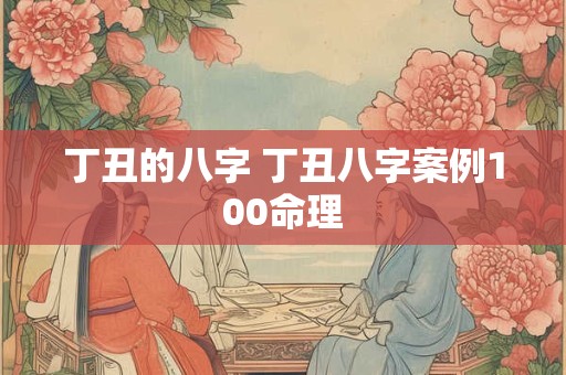 丁丑的八字 丁丑八字案例100命理