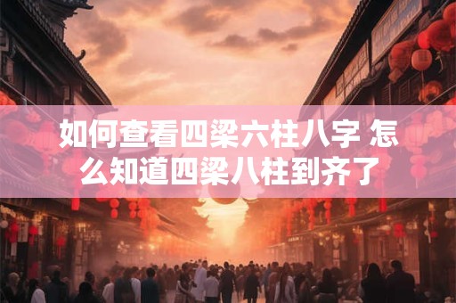 如何查看四梁六柱八字 怎么知道四梁八柱到齐了