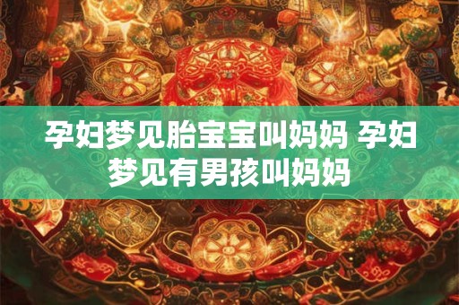 孕妇梦见胎宝宝叫妈妈 孕妇梦见有男孩叫妈妈