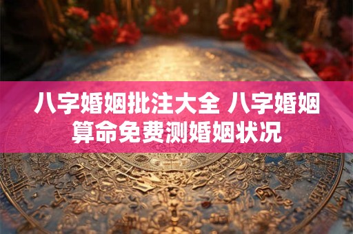 八字婚姻批注大全 八字婚姻算命免费测婚姻状况