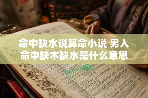 命中缺水说算命小说 男人命中缺木缺水是什么意思