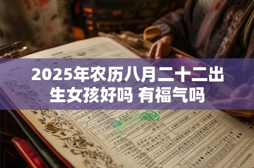 2026年农历八月二十二出生女孩好吗 有福气吗