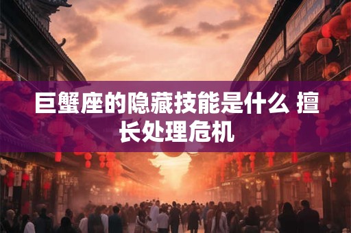 巨蟹座的隐藏技能是什么 擅长处理危机