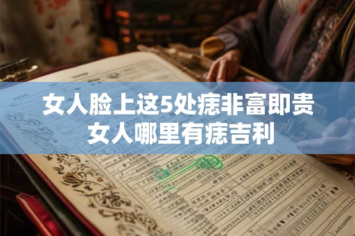女人脸上这5处痣非富即贵 女人哪里有痣吉利
