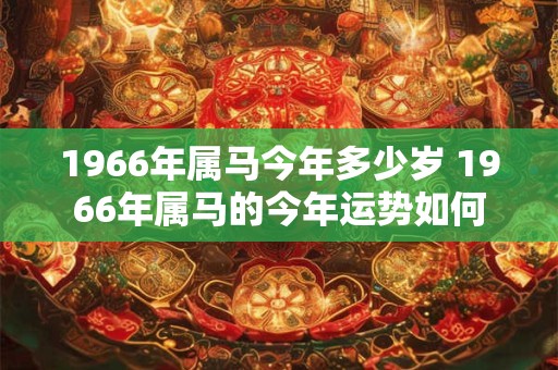 1966年属马今年多少岁 1966年属马的今年运势如何