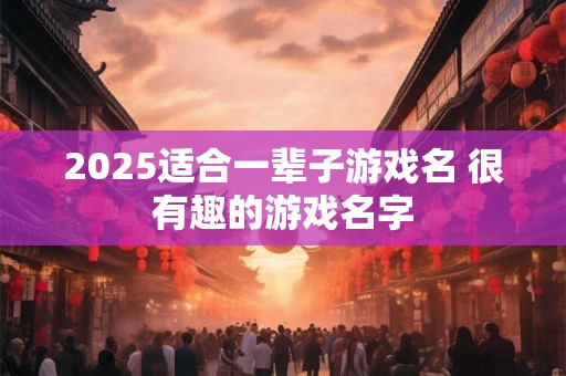 2025适合一辈子游戏名 很有趣的游戏名字