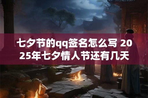 七夕节的qq签名怎么写 2025年七夕情人节还有几天
