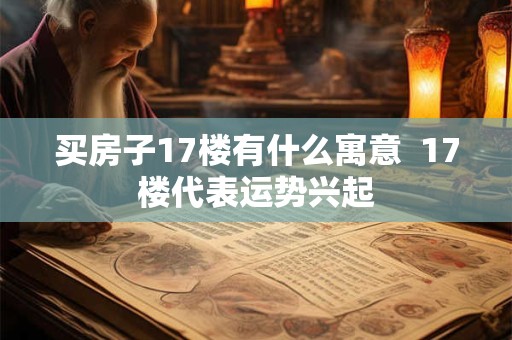 买房子17楼有什么寓意  17楼代表运势兴起