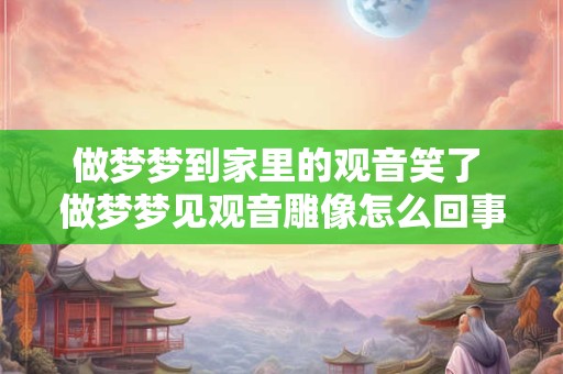 做梦梦到家里的观音笑了 做梦梦见观音雕像怎么回事
