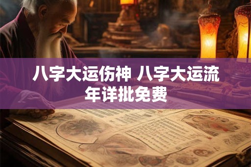 八字大运伤神 八字大运流年详批免费