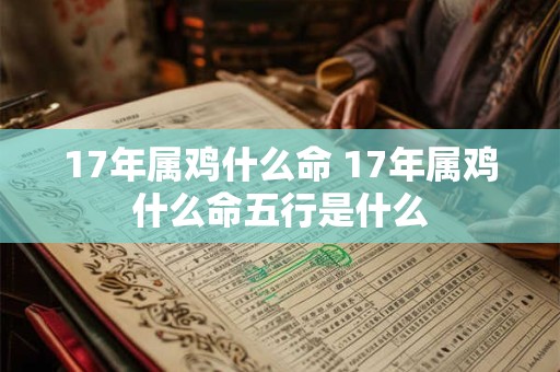 17年属鸡什么命 17年属鸡什么命五行是什么