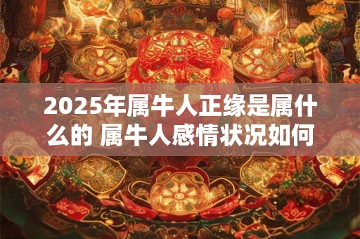 2025年属牛人正缘是属什么的 属牛人感情状况如何