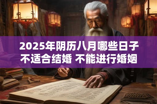 2025年阴历八月哪些日子不适合结婚 不能进行婚姻大事