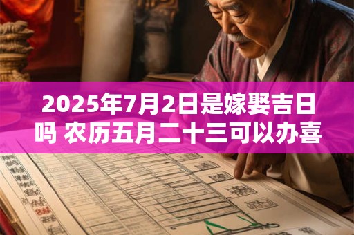 2025年7月2日是嫁娶吉日吗 农历五月二十三可以办喜酒吗