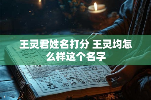 王灵君姓名打分 王灵均怎么样这个名字