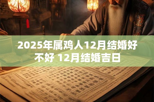 2025年属鸡人12月结婚好不好 12月结婚吉日