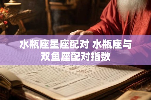 水瓶座星座配对 水瓶座与双鱼座配对指数