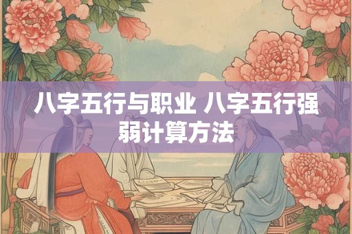 八字五行与职业 八字五行强弱计算方法