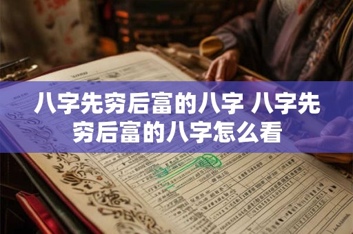 八字先穷后富的八字 八字先穷后富的八字怎么看