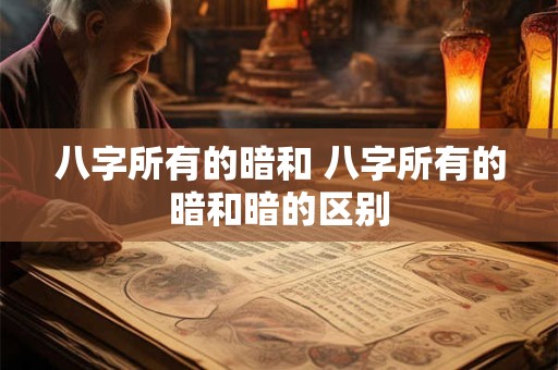 八字所有的暗和 八字所有的暗和暗的区别