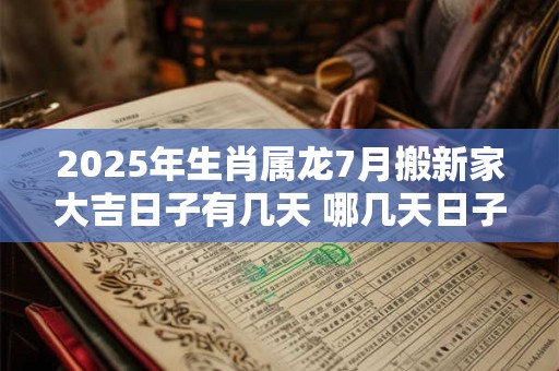 2025年生肖属龙7月搬新家大吉日子有几天 哪几天日子好