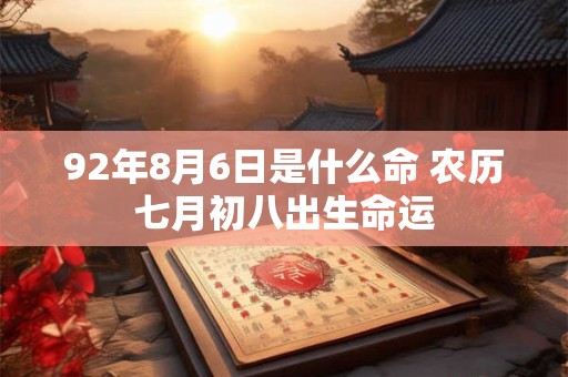 92年8月6日是什么命 农历七月初八出生命运