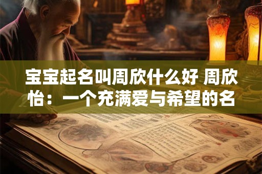 宝宝起名叫周欣什么好 周欣怡：一个充满爱与希望的名字