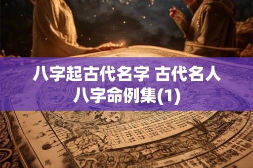 八字起古代名字 古代名人八字命例集(1)