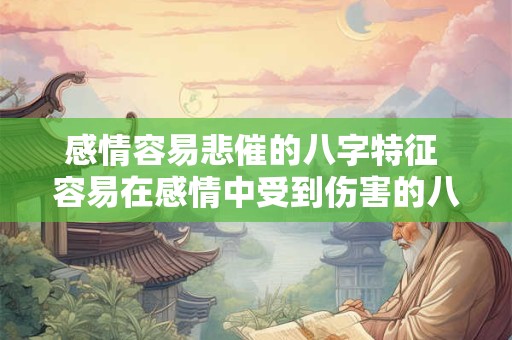 感情容易悲催的八字特征 容易在感情中受到伤害的八字