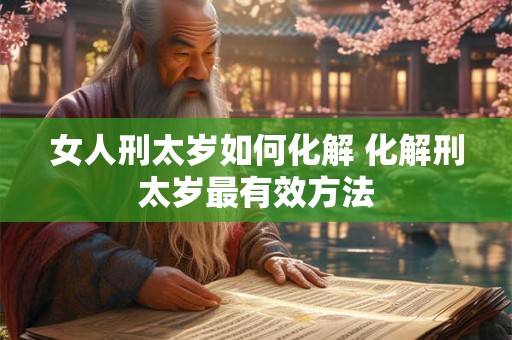 女人刑太岁如何化解 化解刑太岁最有效方法