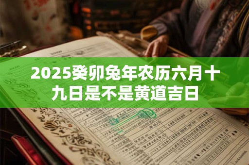 2026癸卯兔年农历六月十九日是不是黄道吉日