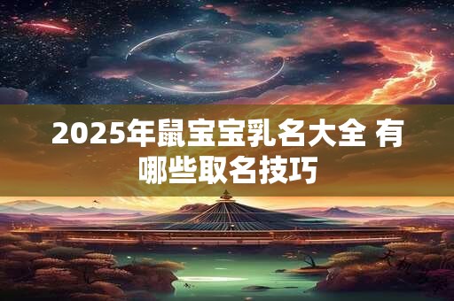 2025年鼠宝宝乳名大全 有哪些取名技巧