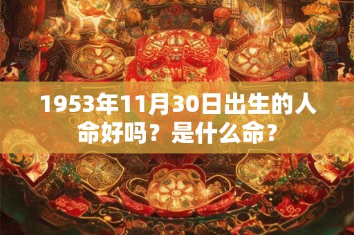 1953年11月30日出生的人命好吗？是什么命？