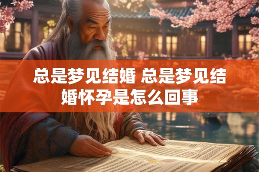 总是梦见结婚 总是梦见结婚怀孕是怎么回事