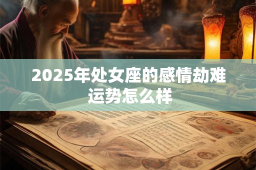 2026年处女座的感情劫难 运势怎么样