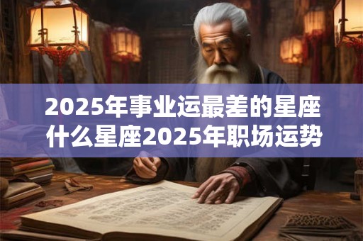 2025年事业运最差的星座 什么星座2025年职场运势最差