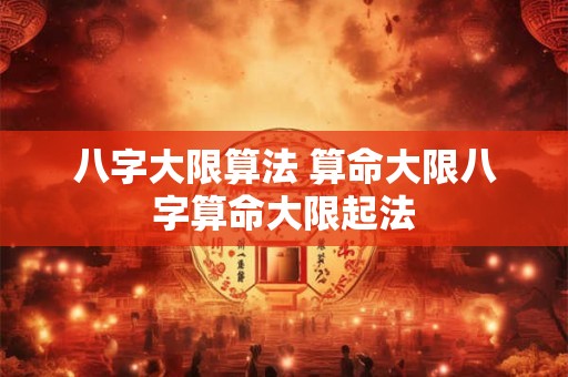 八字大限算法 算命大限八字算命大限起法