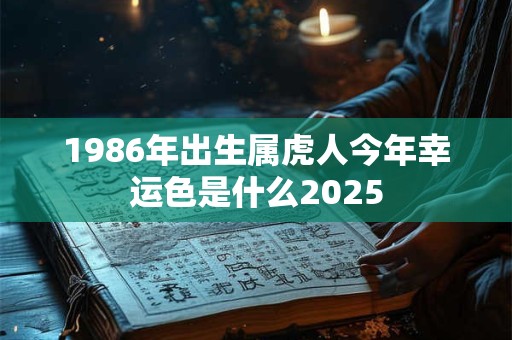 1986年出生属虎人今年幸运色是什么2025