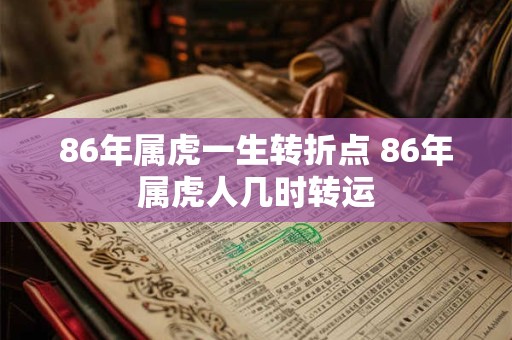 86年属虎一生转折点 86年属虎人几时转运