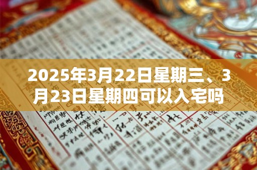 2025年3月22日星期三、3月23日星期四可以入宅吗