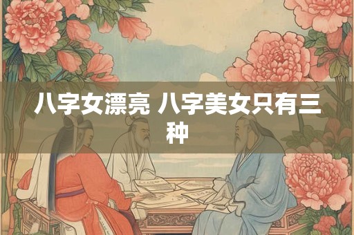 八字女漂亮 八字美女只有三种