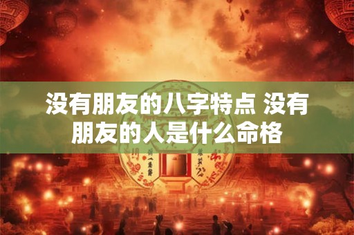 没有朋友的八字特点 没有朋友的人是什么命格