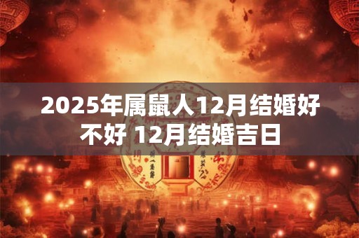 2025年属鼠人12月结婚好不好 12月结婚吉日