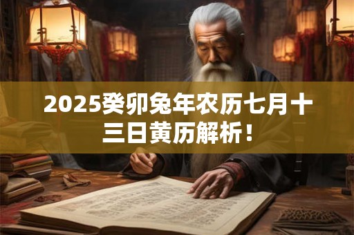 2025癸卯兔年农历七月十三日黄历解析！