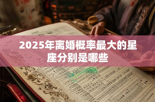 2025年离婚概率最大的星座分别是哪些